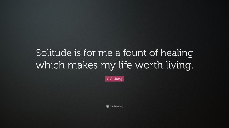 C.G. Jung Quote: “Solitude is for me a fount of healing which makes my life worth living.”