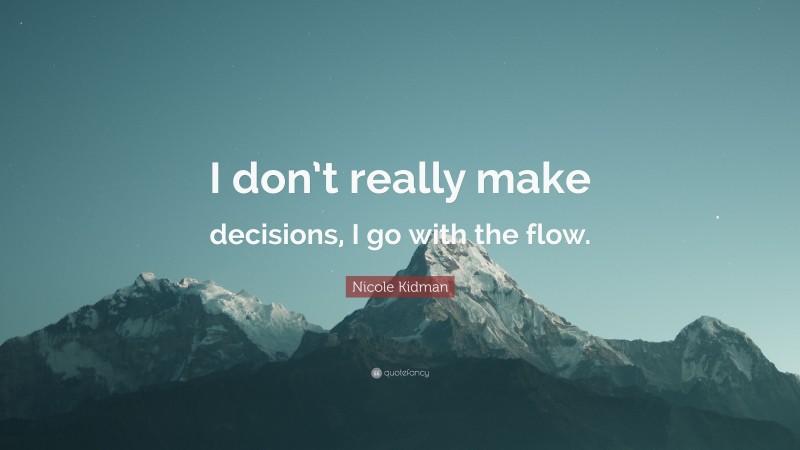 Nicole Kidman Quote: “I don’t really make decisions, I go with the flow.”