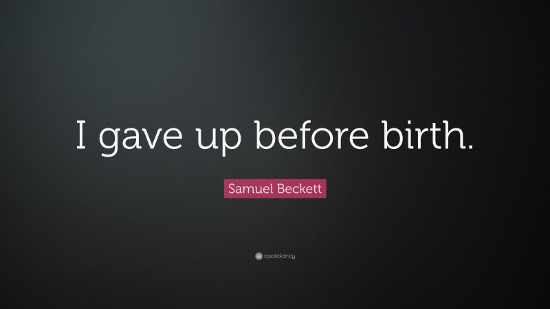 Samuel Beckett Quote: “I gave up before birth.”