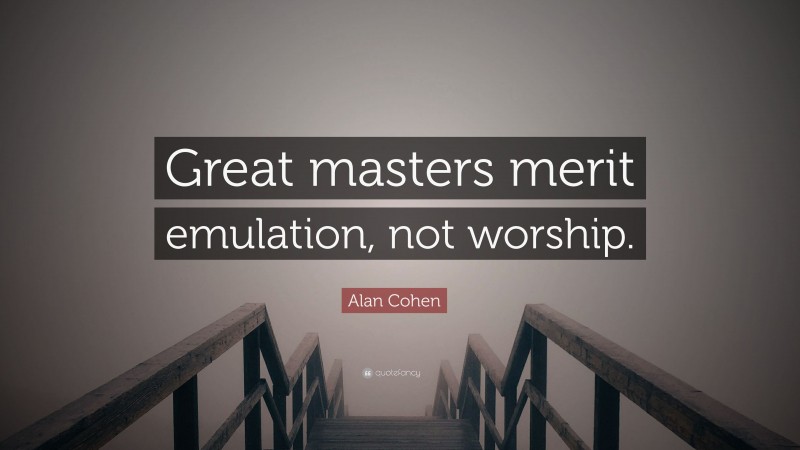 Alan Cohen Quote: “Great masters merit emulation, not worship.”