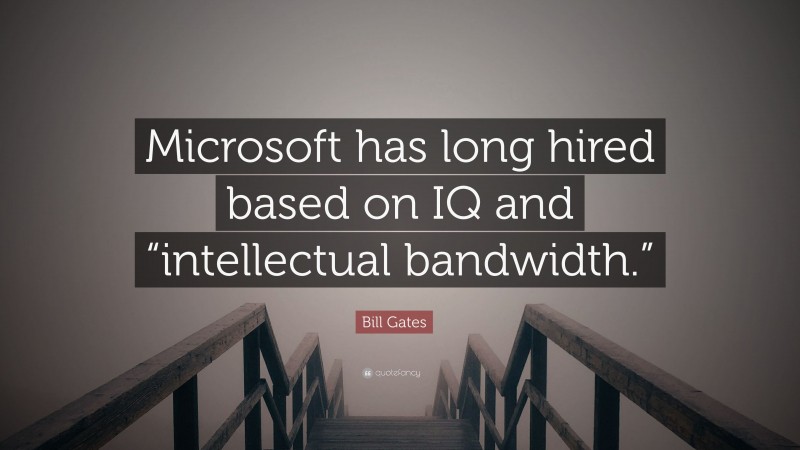 Bill Gates Quote: “Microsoft has long hired based on IQ and “intellectual bandwidth.””