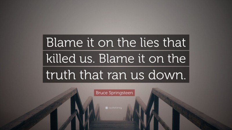 Bruce Springsteen Quote: “Blame it on the lies that killed us. Blame it on the truth that ran us down.”