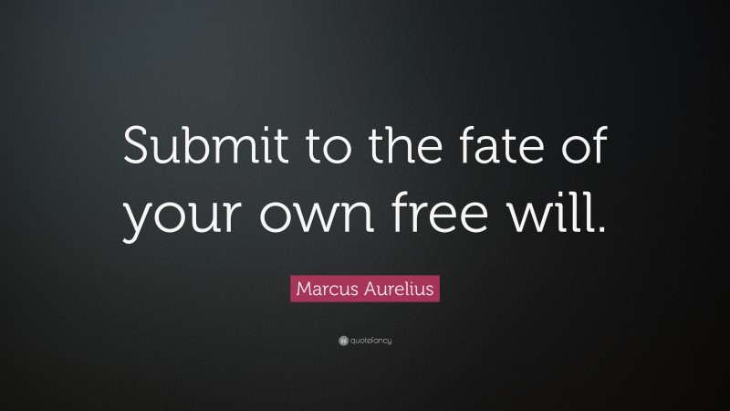 Marcus Aurelius Quote: “Submit to the fate of your own free will.”