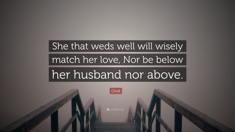 Ovid Quote: “She that weds well will wisely match her love, Nor be below her husband nor above.”