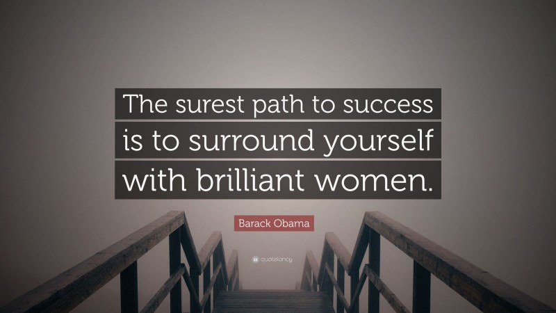 Barack Obama Quote: “The surest path to success is to surround yourself with brilliant women.”
