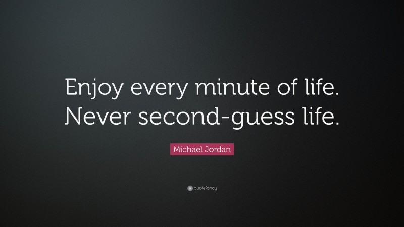 Michael Jordan Quote: “Enjoy every minute of life. Never second-guess life.”