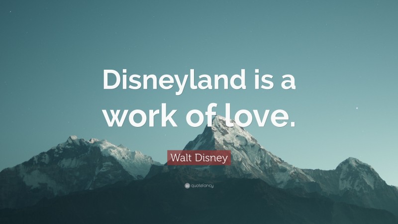 Walt Disney Quote: “Disneyland is a work of love.”