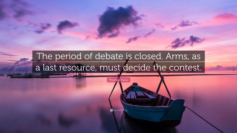 Thomas Paine Quote: “The period of debate is closed. Arms, as a last resource, must decide the contest.”