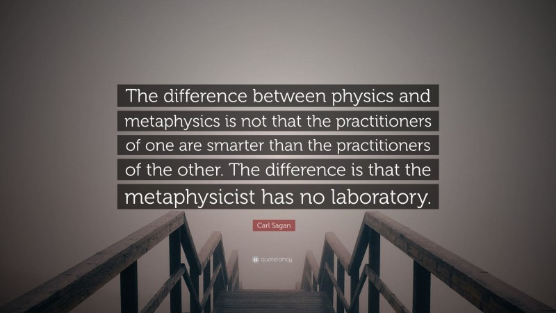 Carl Sagan Quote: “The difference between physics and metaphysics is not that the practitioners of one are smarter than the practitioners of the other. The difference is that the metaphysicist has no laboratory.”