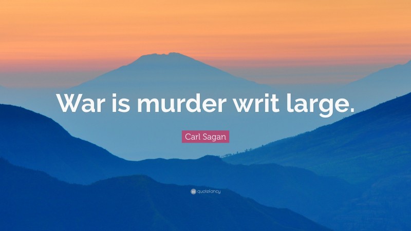 Carl Sagan Quote: “War is murder writ large.”