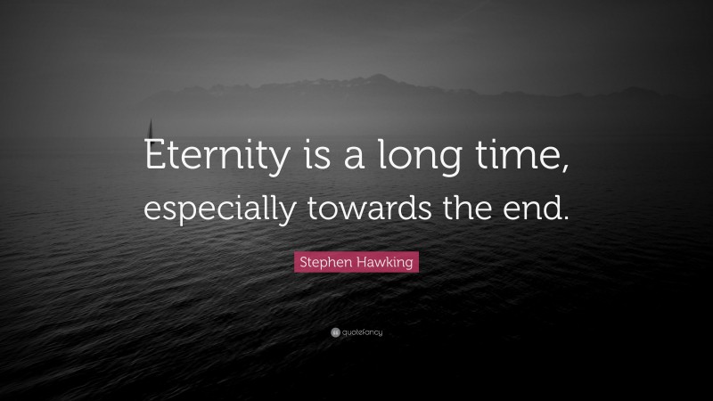 Stephen Hawking Quote: “Eternity is a long time, especially towards the end.”
