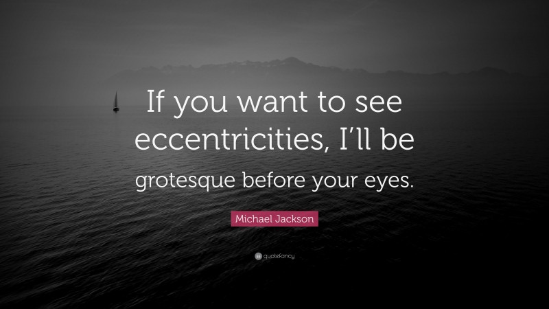 Michael Jackson Quote: “If you want to see eccentricities, I’ll be grotesque before your eyes.”