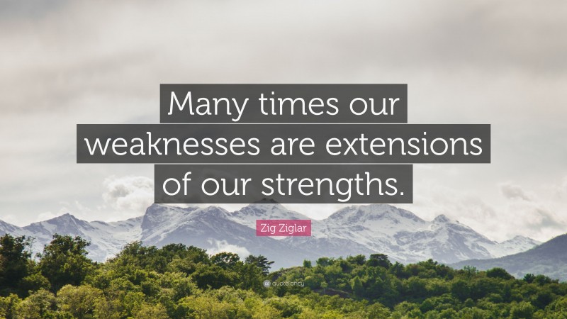 Zig Ziglar Quote: “Many times our weaknesses are extensions of our strengths.”