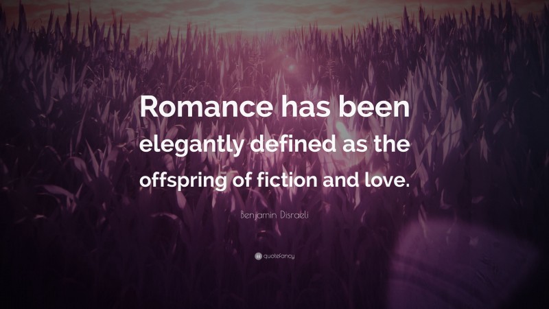 Benjamin Disraeli Quote: “Romance has been elegantly defined as the offspring of fiction and love.”