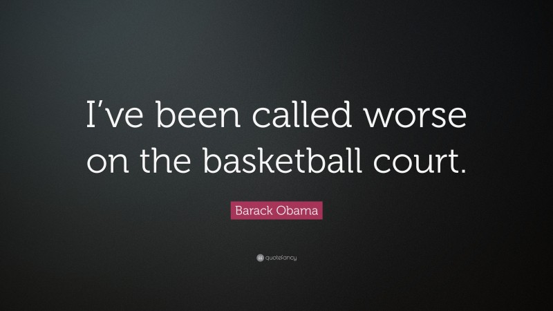 Barack Obama Quote: “I’ve been called worse on the basketball court.”