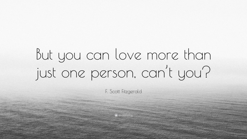 F. Scott Fitzgerald Quote: “But you can love more than just one person, can’t you?”
