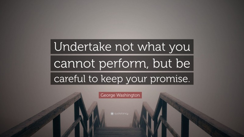 George Washington Quote: “Undertake not what you cannot perform, but be careful to keep your promise.”