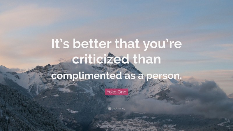 Yoko Ono Quote: “It’s better that you’re criticized than complimented as a person.”