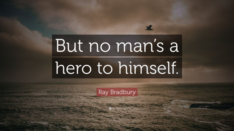 Ray Bradbury Quote: “But no man’s a hero to himself.”