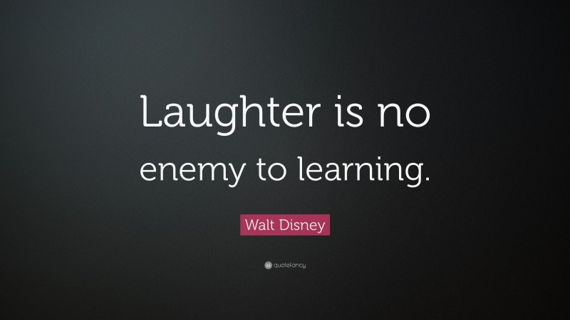 Walt Disney Quote: “Laughter is no enemy to learning.”