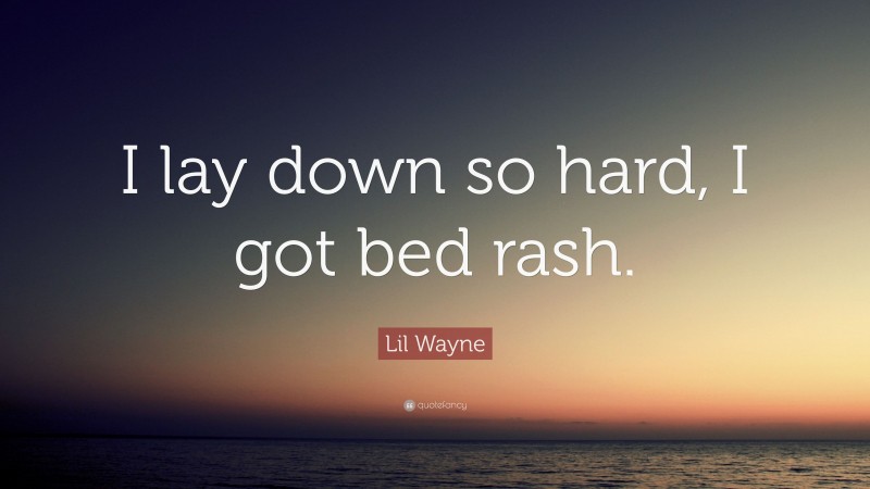 Lil Wayne Quote: “I lay down so hard, I got bed rash.”