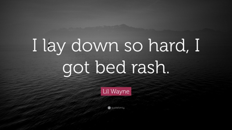 Lil Wayne Quote: “I lay down so hard, I got bed rash.”