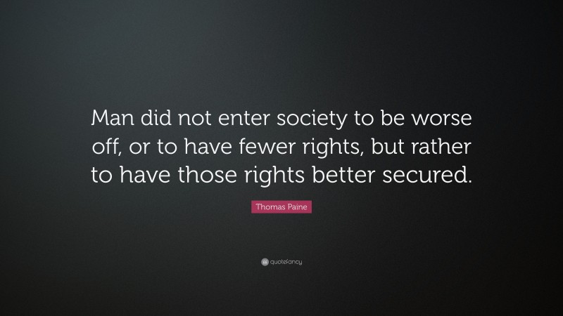 Thomas Paine Quote: “Man did not enter society to be worse off, or to have fewer rights, but rather to have those rights better secured.”