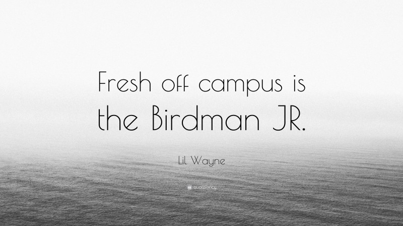 Lil Wayne Quote: “Fresh off campus is the Birdman JR.”