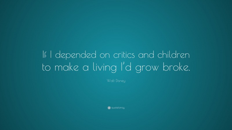 Walt Disney Quote: “If I depended on critics and children to make a living I’d grow broke.”