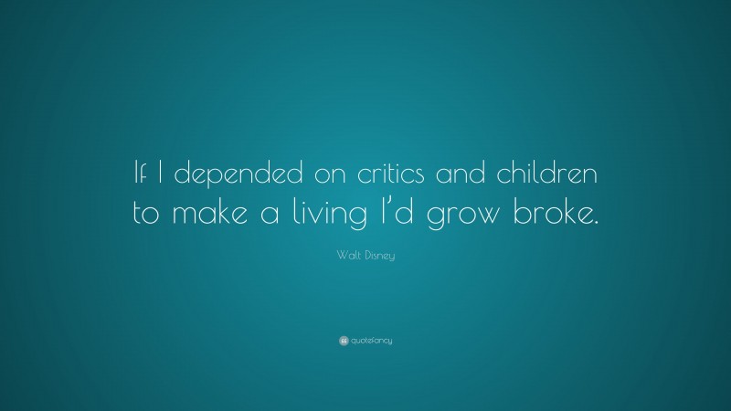 Walt Disney Quote: “If I depended on critics and children to make a living I’d grow broke.”