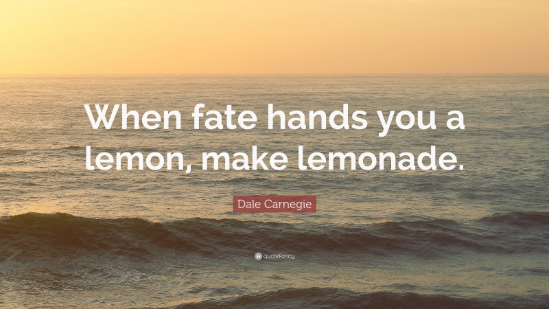 Dale Carnegie Quote: “When fate hands you a lemon, make lemonade.”