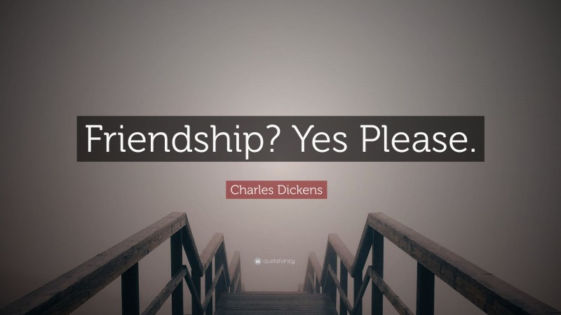 Charles Dickens Quote: “Friendship? Yes Please.”