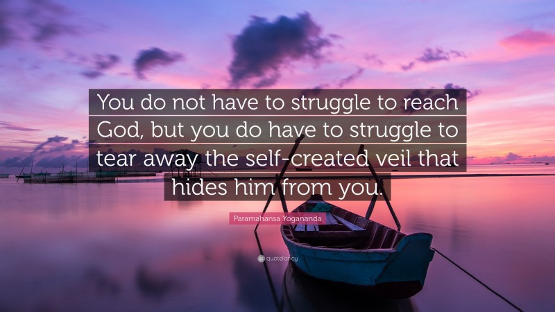 Paramahansa Yogananda Quote: “You do not have to struggle to reach God, but you do have to struggle to tear away the self-created veil that hides him from you.”