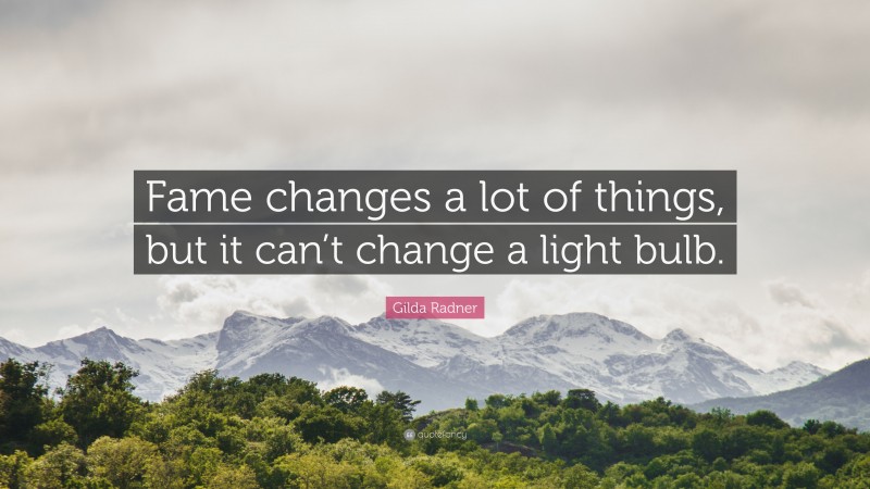 Gilda Radner Quote: “Fame changes a lot of things, but it can’t change a light bulb.”