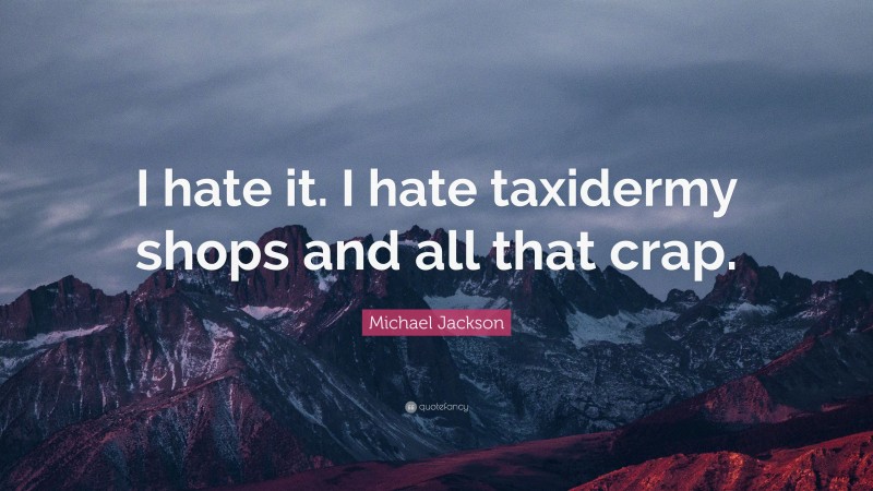 Michael Jackson Quote: “I hate it. I hate taxidermy shops and all that crap.”