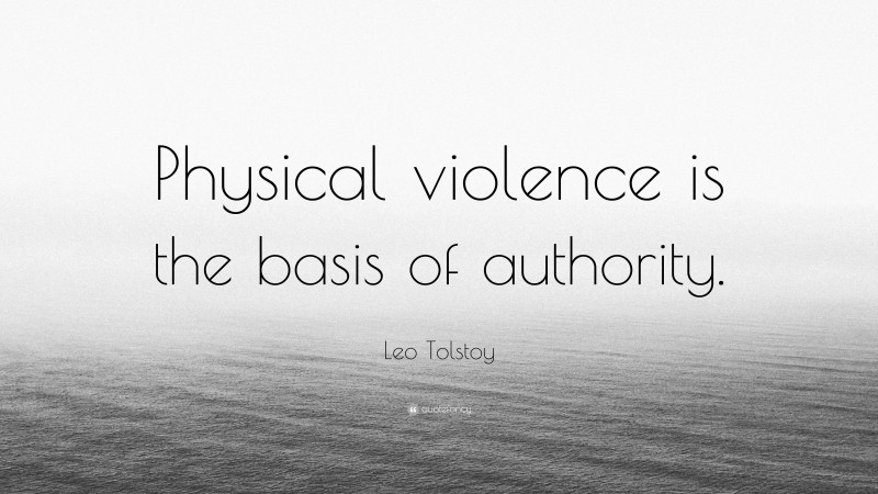 Leo Tolstoy Quote: “Physical violence is the basis of authority.”