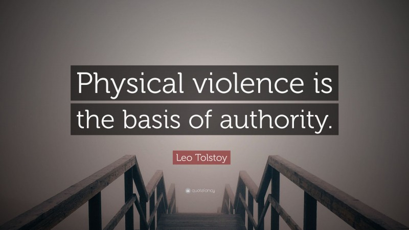 Leo Tolstoy Quote: “Physical violence is the basis of authority.”