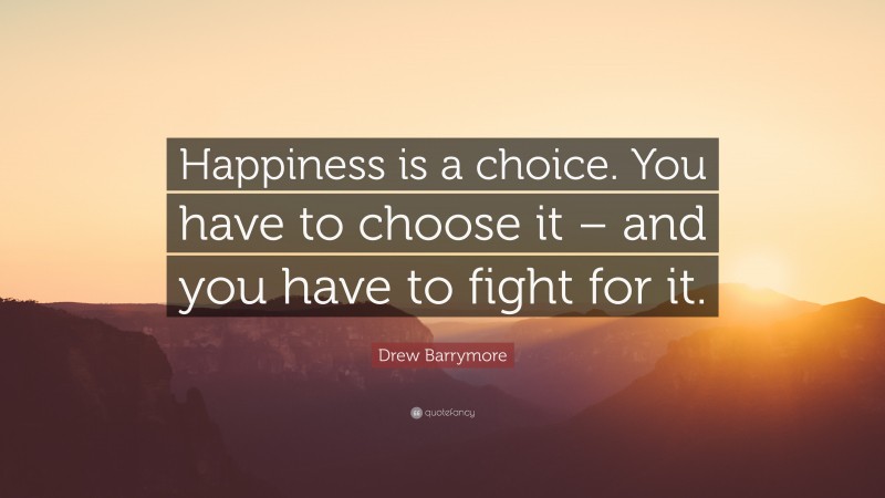 Drew Barrymore Quote: “Happiness is a choice. You have to choose it – and you have to fight for it.”