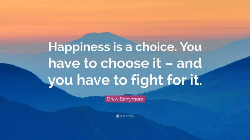 Drew Barrymore Quote: “Happiness is a choice. You have to choose it – and you have to fight for it.”