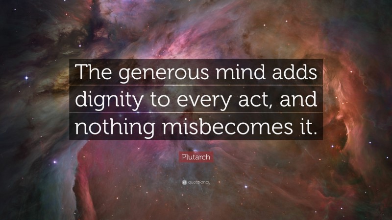 Plutarch Quote: “The generous mind adds dignity to every act, and nothing misbecomes it.”