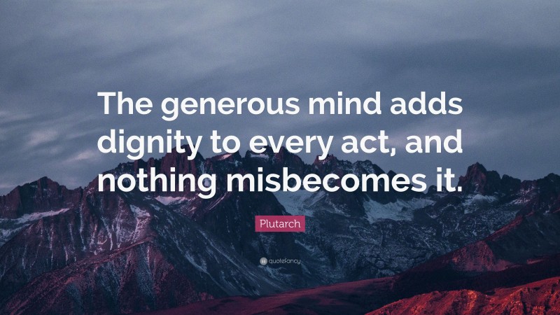 Plutarch Quote: “The generous mind adds dignity to every act, and nothing misbecomes it.”