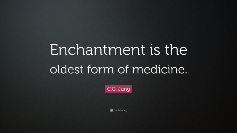 C.G. Jung Quote: “Enchantment is the oldest form of medicine.”