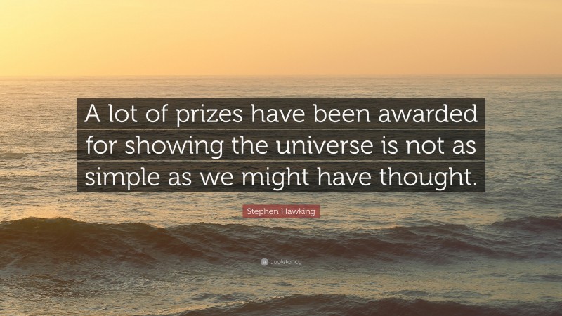 Stephen Hawking Quote: “A lot of prizes have been awarded for showing the universe is not as simple as we might have thought.”