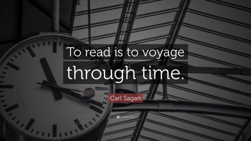 Carl Sagan Quote: “To read is to voyage through time.”