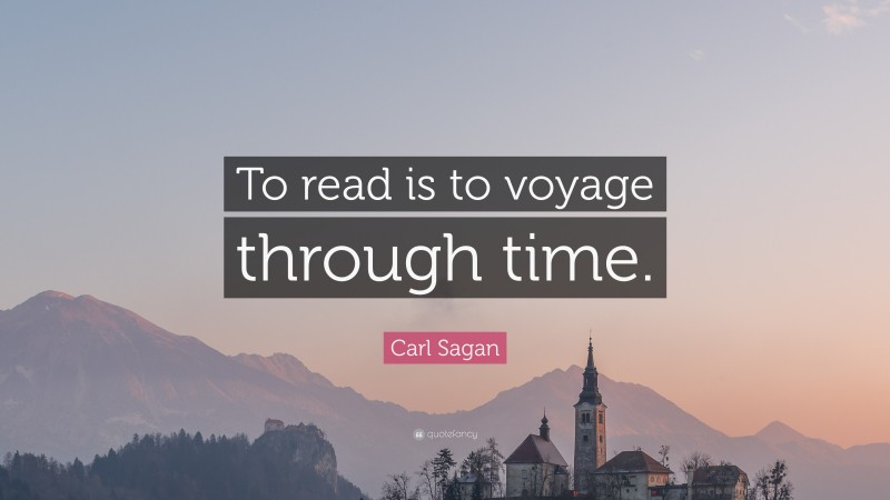 Carl Sagan Quote: “To read is to voyage through time.”