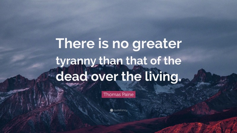 Thomas Paine Quote: “There is no greater tyranny than that of the dead over the living.”