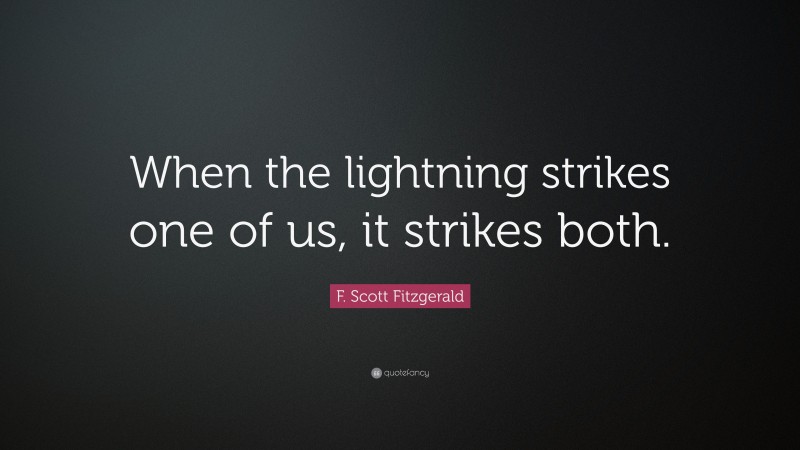 F. Scott Fitzgerald Quote: “When the lightning strikes one of us, it strikes both.”