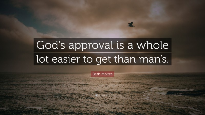 Beth Moore Quote: “God’s approval is a whole lot easier to get than man’s.”