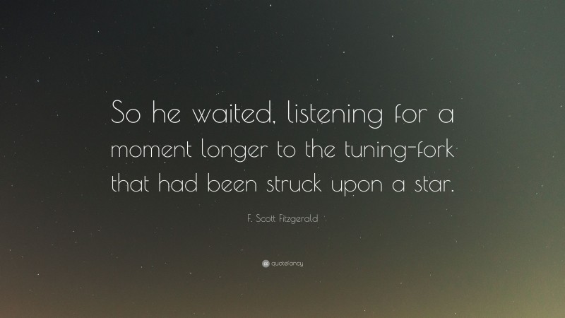 F. Scott Fitzgerald Quote: “So he waited, listening for a moment longer to the tuning-fork that had been struck upon a star.”