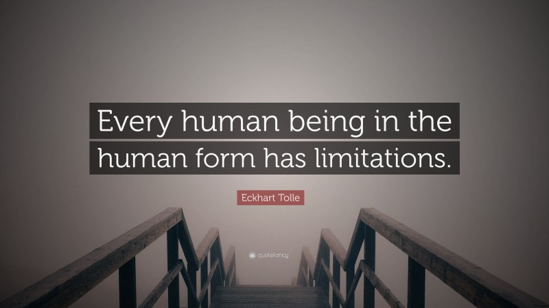 Eckhart Tolle Quote: “Every human being in the human form has limitations.”